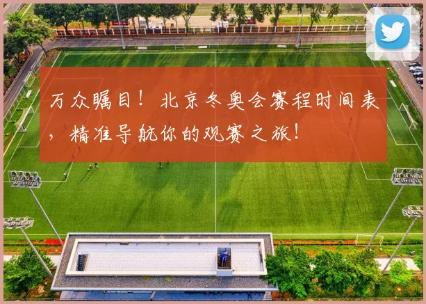 万众瞩目！北京冬奥会赛程时间表，精准导航你的观赛之旅！
