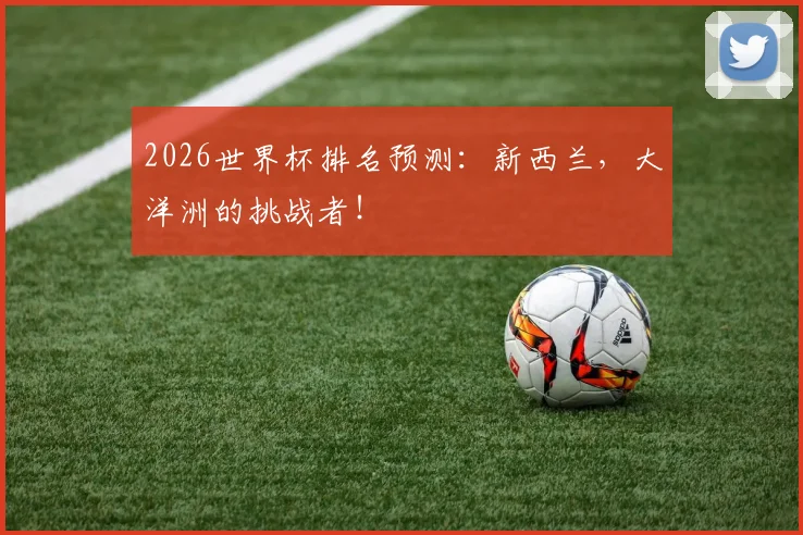 2026世界杯排名预测：新西兰，大洋洲的挑战者！