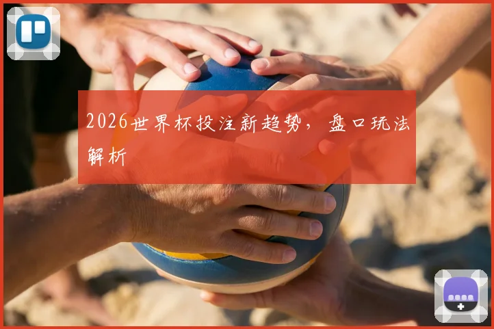 2026世界杯投注新趋势，盘口玩法解析