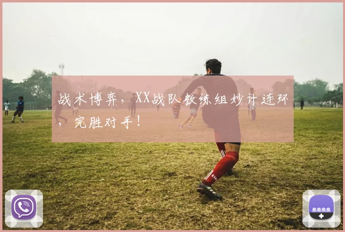 战术博弈，XX战队教练组妙计连环，完胜对手！