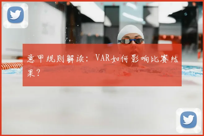 意甲规则解读:VAR如何影响比赛结果?