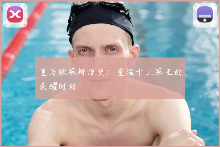 皇马欧冠辉煌史：重温十三冠王的荣耀时刻