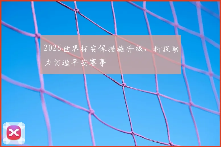 2026世界杯安保措施升级，科技助力打造平安赛事