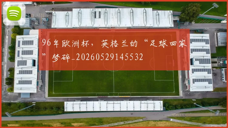 96年欧洲杯，英格兰的“足球回家”梦碎_20260529145532