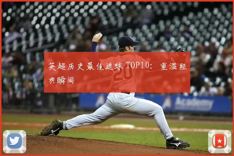 英超历史最佳进球 TOP10：重温经典瞬间