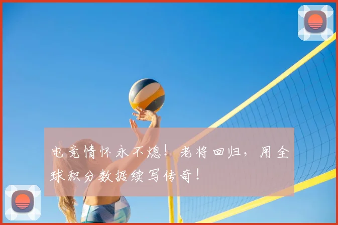 电竞情怀永不熄！老将回归，用全球积分数据续写传奇！