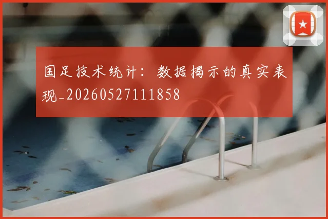 国足技术统计：数据揭示的真实表现_20260527111858