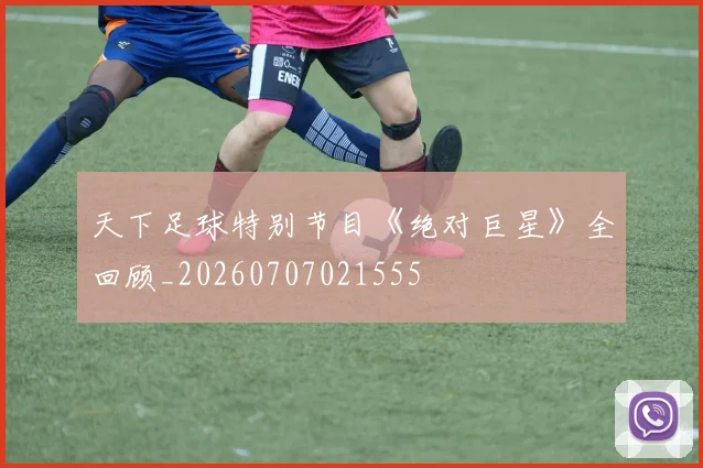 天下足球特别节目《绝对巨星》全回顾_20260707021555