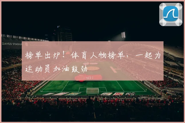 榜单出炉！体育人物榜单，一起为运动员加油鼓劲
