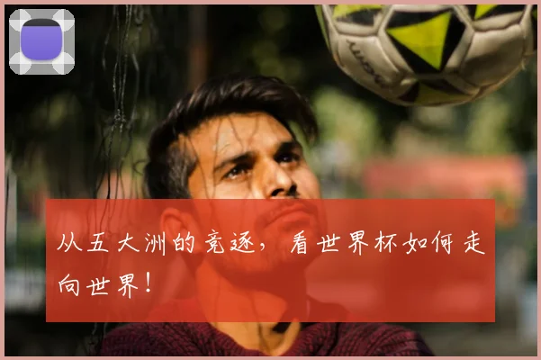 从五大洲的竞逐，看世界杯如何走向世界！