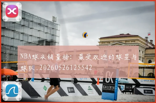 NBA球衣销量榜：最受欢迎的球星与球队_20260526125542