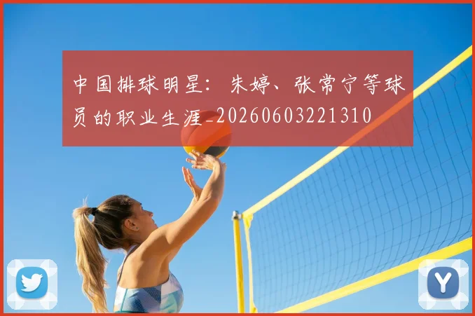 中国排球明星:朱婷、张常宁等球员的职业生涯_20260603221310
