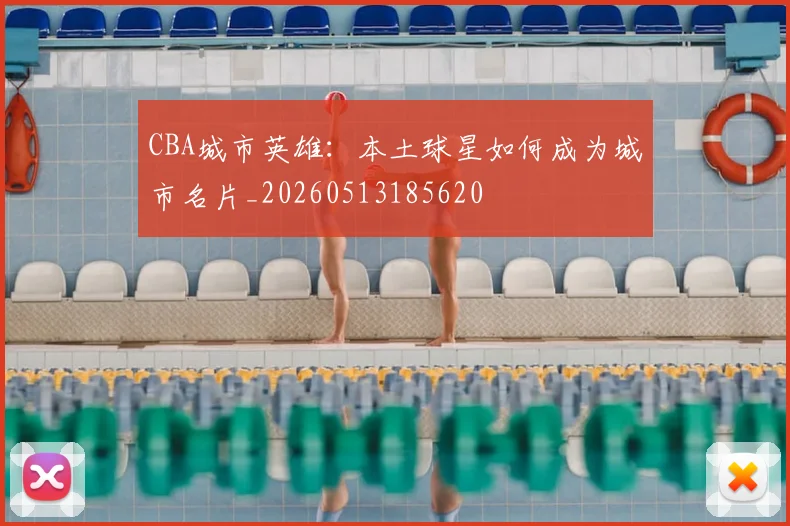 CBA城市英雄：本土球星如何成为城市名片_20260513185620
