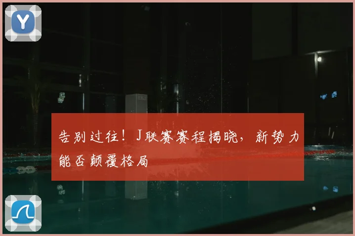 告别过往！J联赛赛程揭晓，新势力能否颠覆格局