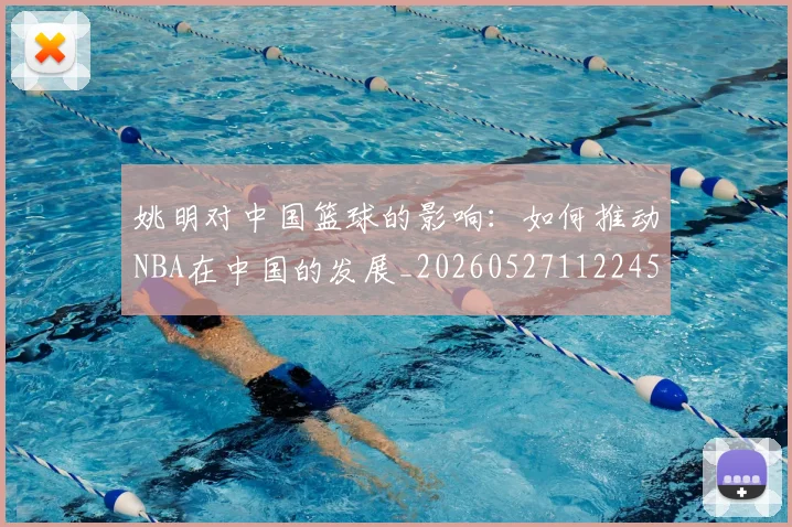 姚明对中国篮球的影响：如何推动NBA在中国的发展_20260527112245