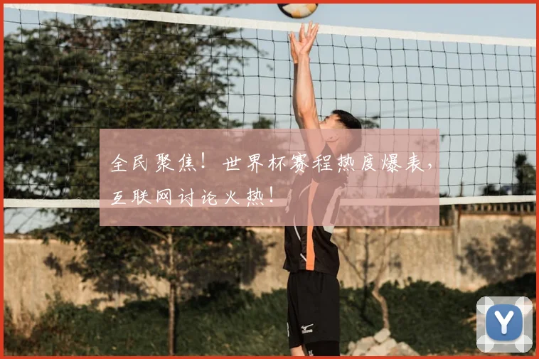 全民聚焦！世界杯赛程热度爆表，互联网讨论火热！
