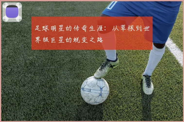 足球明星的传奇生涯：从草根到世界级巨星的蜕变之路
