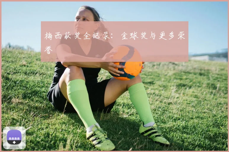 梅西获奖全记录：金球奖与更多荣誉
