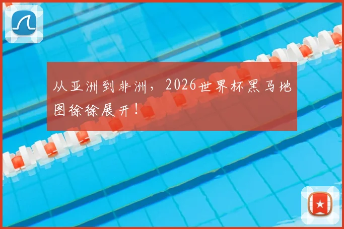 从亚洲到非洲，2026世界杯黑马地图徐徐展开！