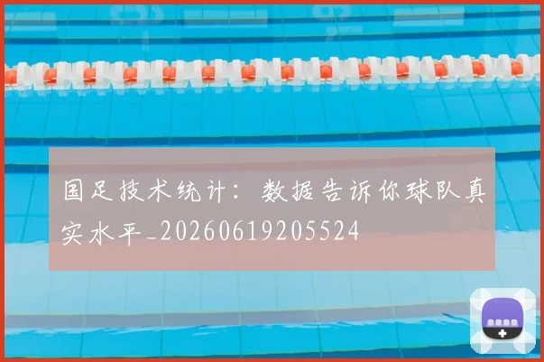 国足技术统计：数据告诉你球队真实水平_20260619205524