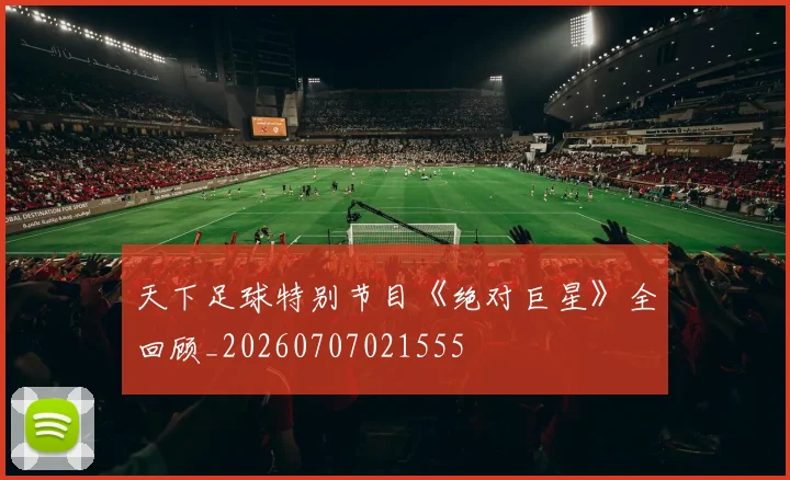 天下足球特别节目《绝对巨星》全回顾_20260707021555