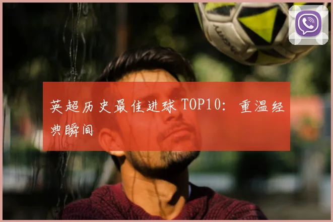 英超历史最佳进球 TOP10：重温经典瞬间