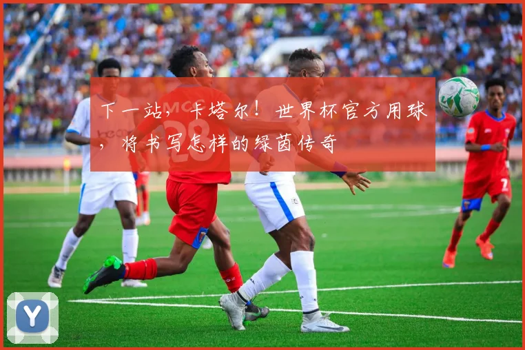 下一站，卡塔尔！世界杯官方用球，将书写怎样的绿茵传奇