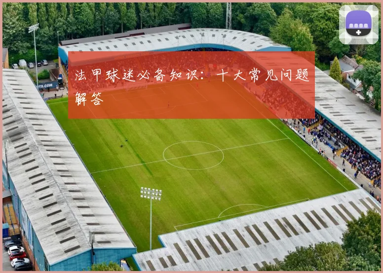法甲球迷必备知识：十大常见问题解答