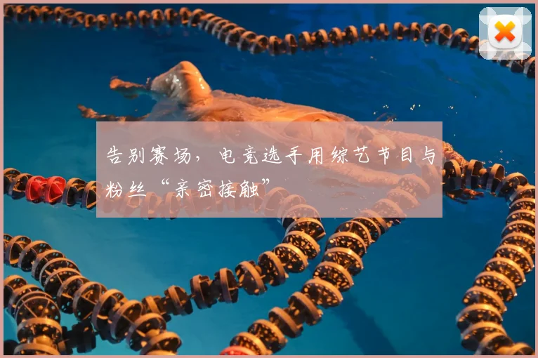 告别赛场，电竞选手用综艺节目与粉丝“亲密接触”