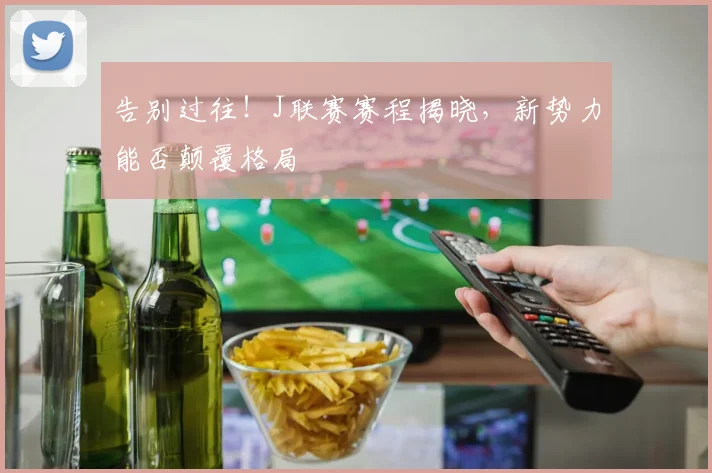 告别过往！J联赛赛程揭晓，新势力能否颠覆格局
