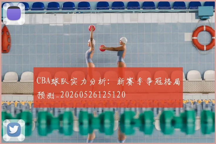 CBA球队实力分析：新赛季争冠格局预测_20260526125120