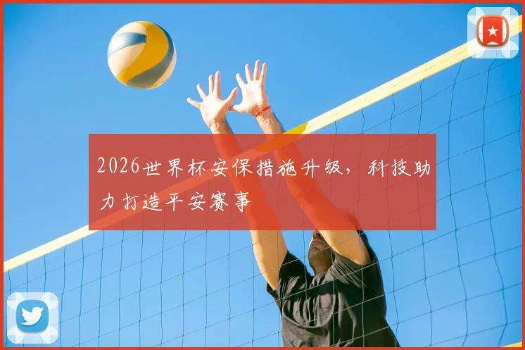 2026世界杯安保措施升级，科技助力打造平安赛事