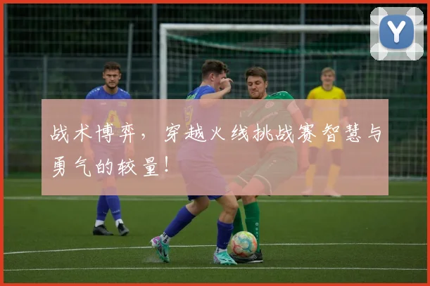 战术博弈，穿越火线挑战赛智慧与勇气的较量！