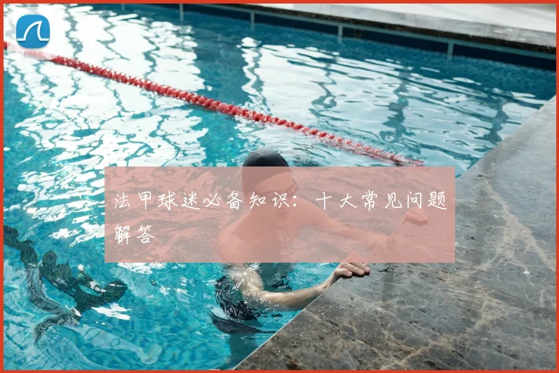 法甲球迷必备知识:十大常见问题解答