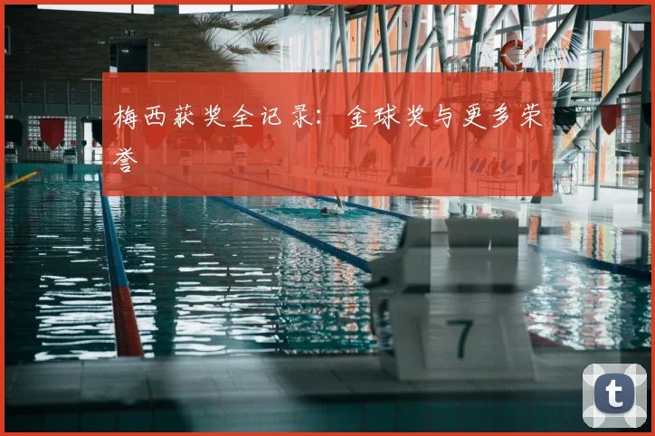梅西获奖全记录：金球奖与更多荣誉