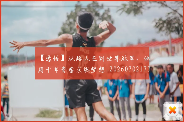【感悟】从路人王到世界冠军，他用十年青春点燃梦想_20260702173208