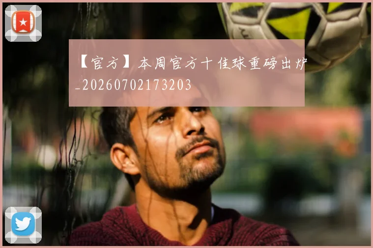 【官方】本周官方十佳球重磅出炉_20260702173203